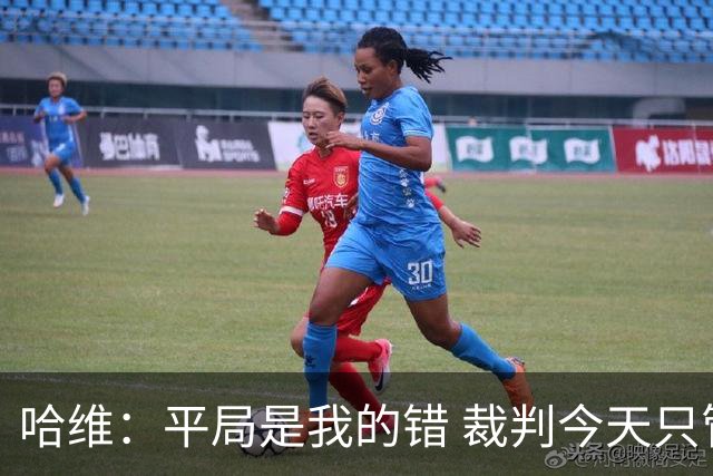 哈维：平局是我的错 裁判今天只管出牌