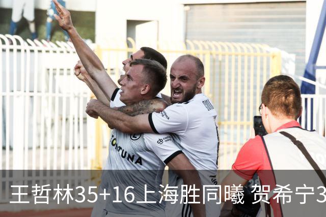 王哲林35+16上海胜同曦 贺希宁31分深圳胜北控