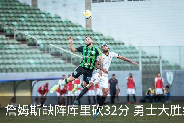 詹姆斯缺阵库里砍32分 勇士大胜终结湖人3连胜