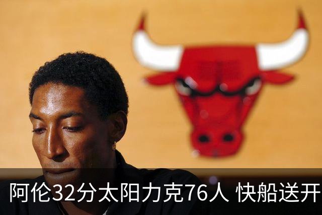 阿伦32分太阳力克76人 快船送开拓者4连败