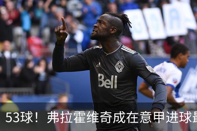 53球！弗拉霍维奇成在意甲进球最多的塞尔维亚球员